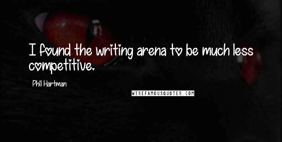 Phil Hartman Quotes: I found the writing arena to be much less competitive.