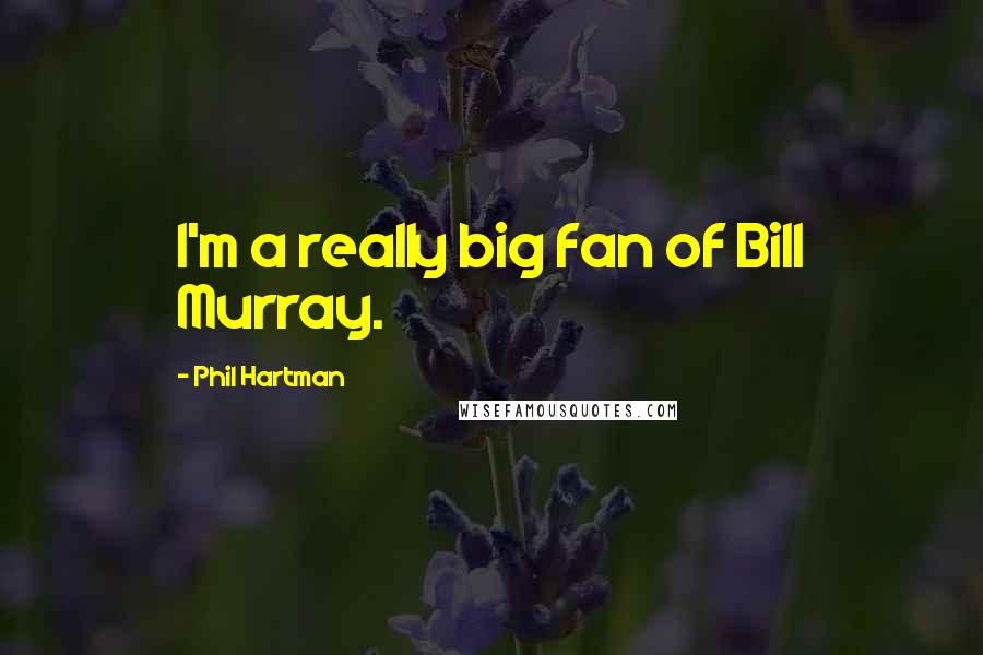 Phil Hartman Quotes: I'm a really big fan of Bill Murray.