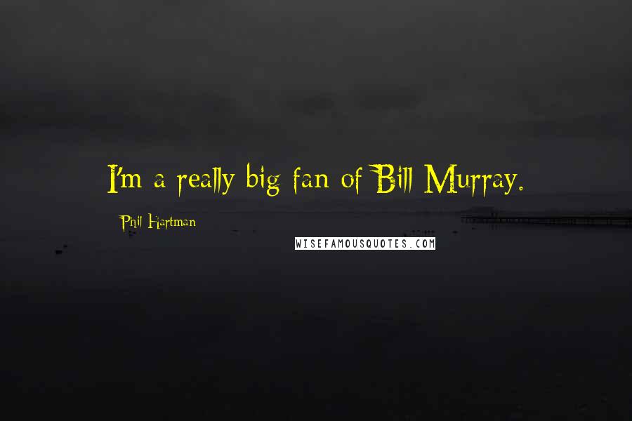 Phil Hartman Quotes: I'm a really big fan of Bill Murray.