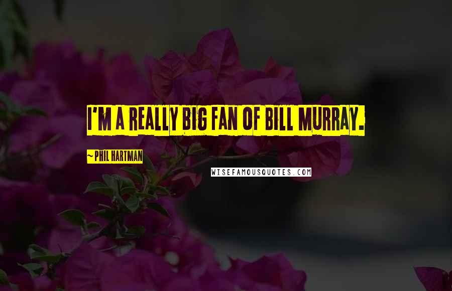 Phil Hartman Quotes: I'm a really big fan of Bill Murray.