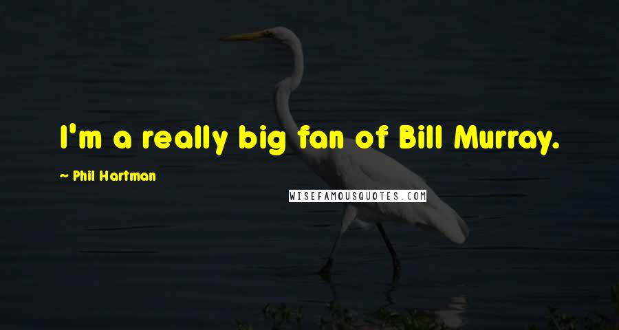 Phil Hartman Quotes: I'm a really big fan of Bill Murray.