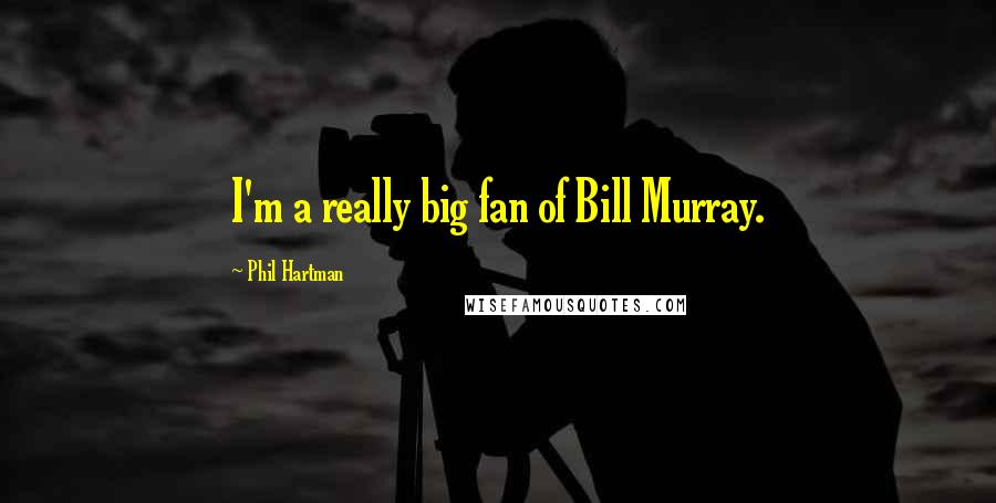 Phil Hartman Quotes: I'm a really big fan of Bill Murray.