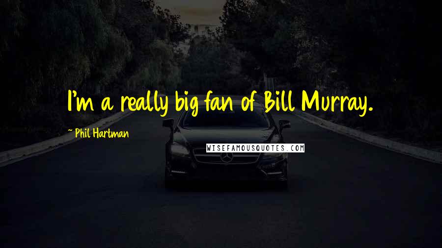 Phil Hartman Quotes: I'm a really big fan of Bill Murray.