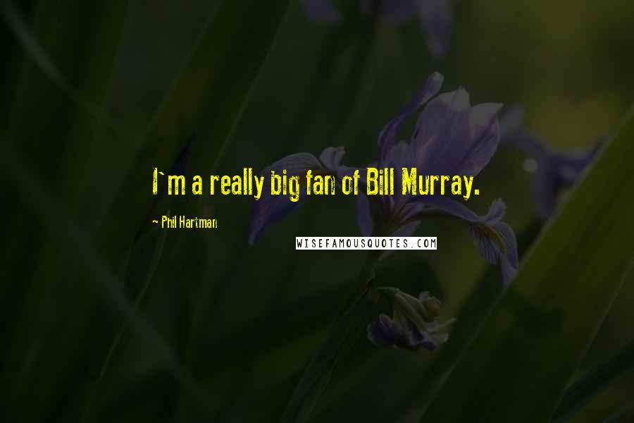 Phil Hartman Quotes: I'm a really big fan of Bill Murray.