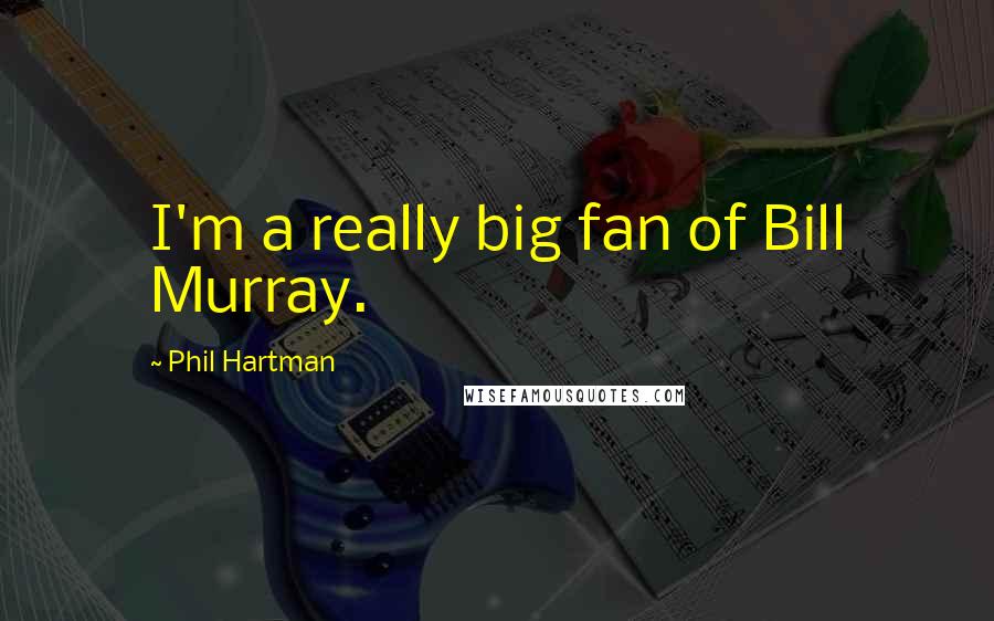 Phil Hartman Quotes: I'm a really big fan of Bill Murray.