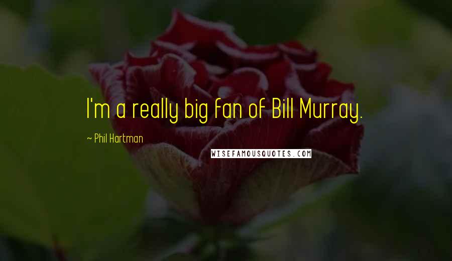 Phil Hartman Quotes: I'm a really big fan of Bill Murray.