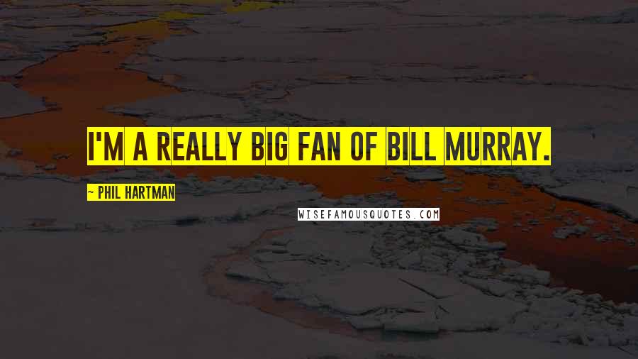 Phil Hartman Quotes: I'm a really big fan of Bill Murray.