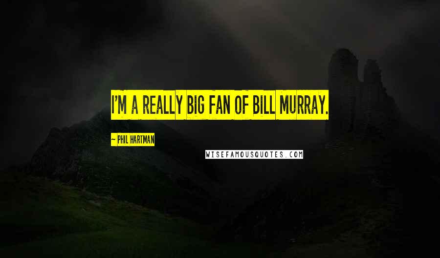 Phil Hartman Quotes: I'm a really big fan of Bill Murray.