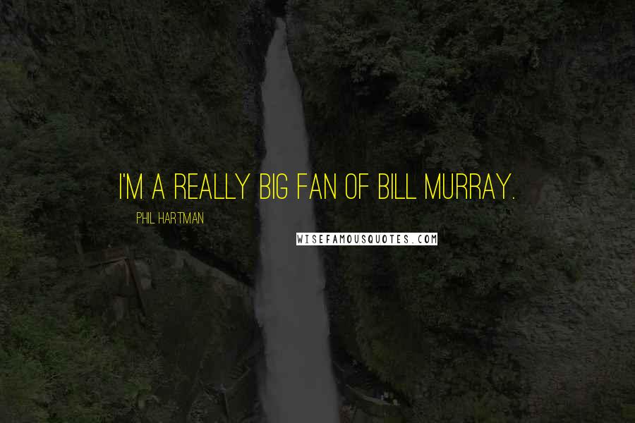 Phil Hartman Quotes: I'm a really big fan of Bill Murray.