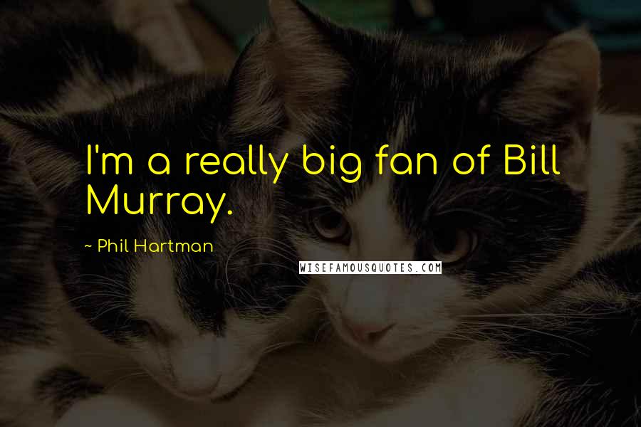 Phil Hartman Quotes: I'm a really big fan of Bill Murray.