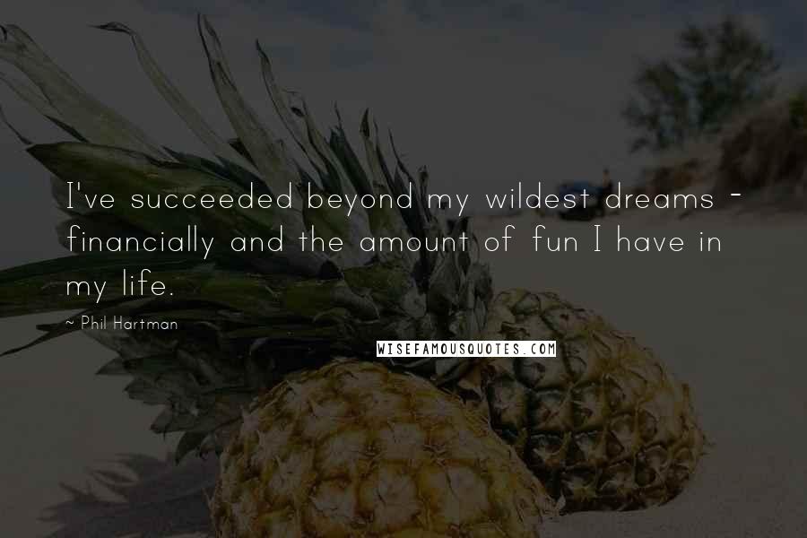 Phil Hartman Quotes: I've succeeded beyond my wildest dreams - financially and the amount of fun I have in my life.