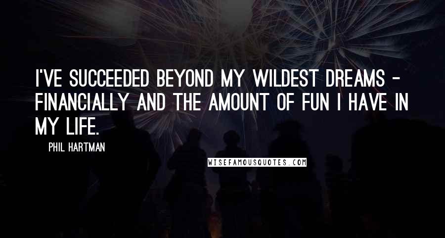 Phil Hartman Quotes: I've succeeded beyond my wildest dreams - financially and the amount of fun I have in my life.