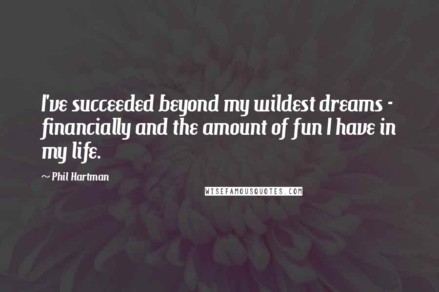 Phil Hartman Quotes: I've succeeded beyond my wildest dreams - financially and the amount of fun I have in my life.