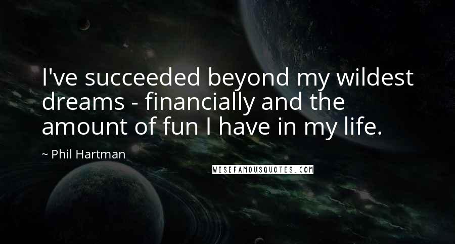 Phil Hartman Quotes: I've succeeded beyond my wildest dreams - financially and the amount of fun I have in my life.