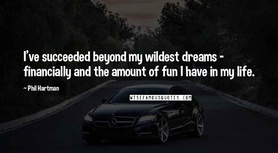 Phil Hartman Quotes: I've succeeded beyond my wildest dreams - financially and the amount of fun I have in my life.