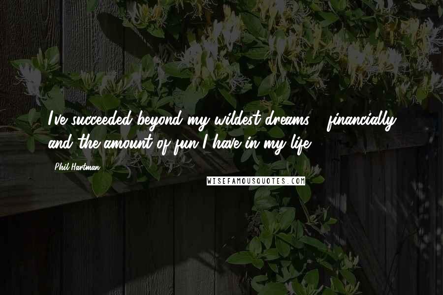 Phil Hartman Quotes: I've succeeded beyond my wildest dreams - financially and the amount of fun I have in my life.