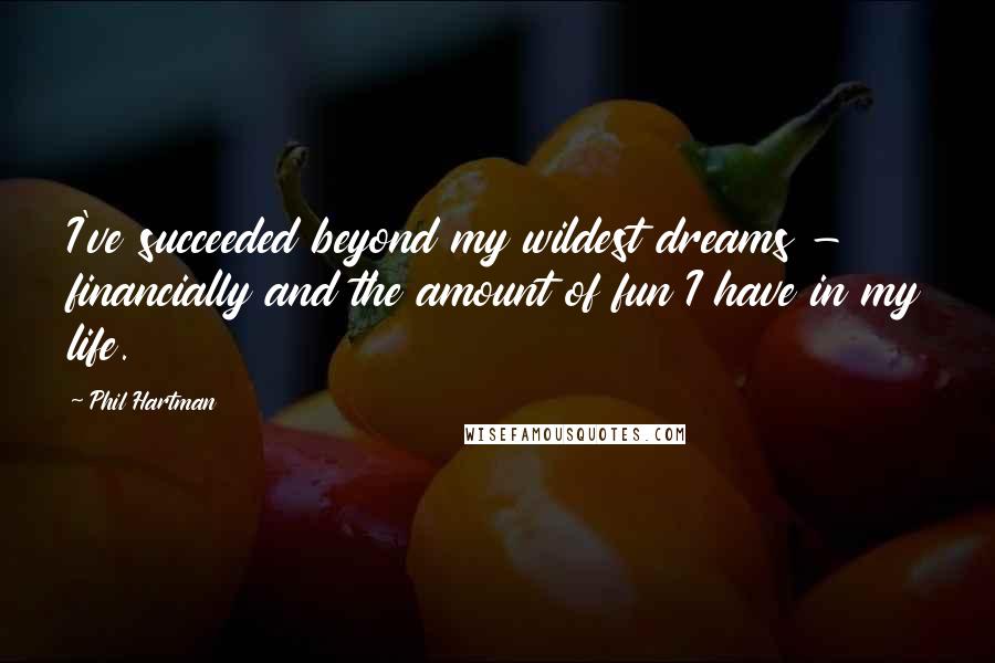 Phil Hartman Quotes: I've succeeded beyond my wildest dreams - financially and the amount of fun I have in my life.