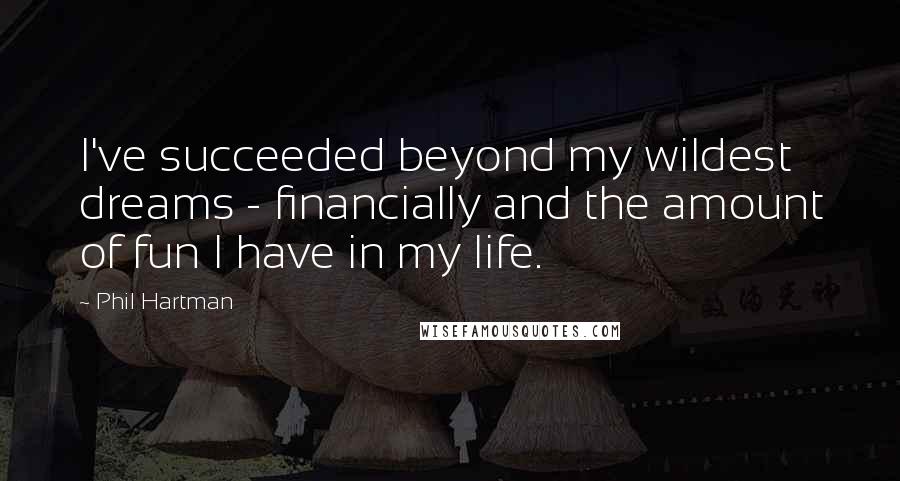 Phil Hartman Quotes: I've succeeded beyond my wildest dreams - financially and the amount of fun I have in my life.