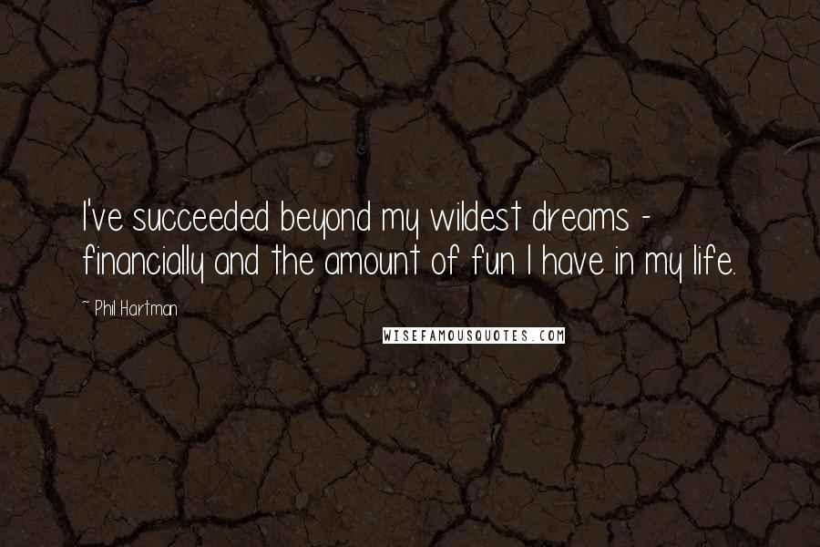 Phil Hartman Quotes: I've succeeded beyond my wildest dreams - financially and the amount of fun I have in my life.