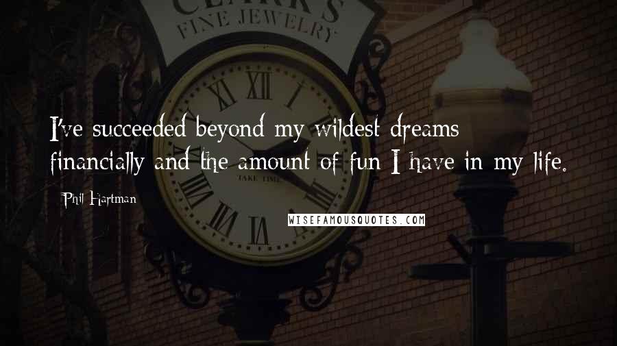 Phil Hartman Quotes: I've succeeded beyond my wildest dreams - financially and the amount of fun I have in my life.