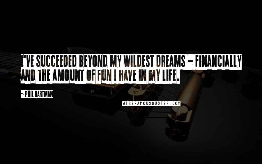 Phil Hartman Quotes: I've succeeded beyond my wildest dreams - financially and the amount of fun I have in my life.