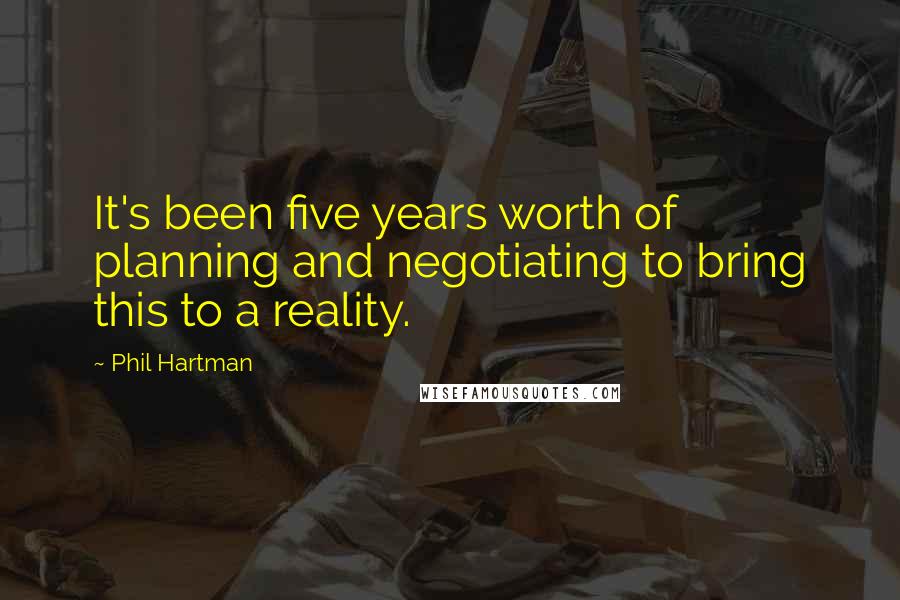 Phil Hartman Quotes: It's been five years worth of planning and negotiating to bring this to a reality.