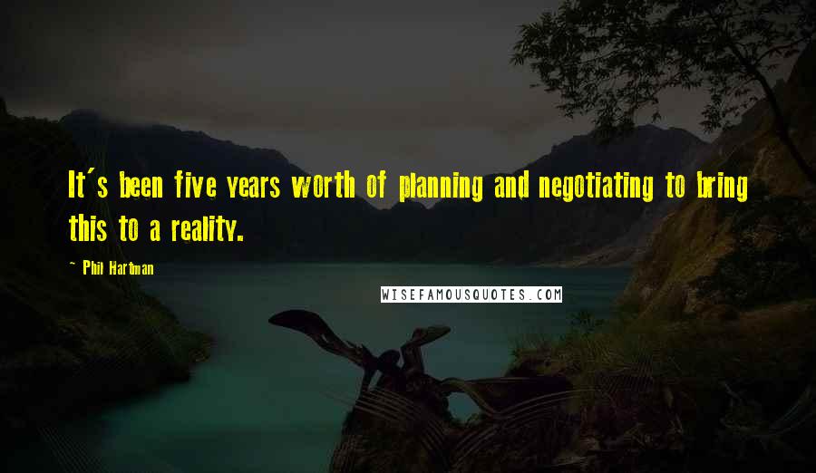 Phil Hartman Quotes: It's been five years worth of planning and negotiating to bring this to a reality.