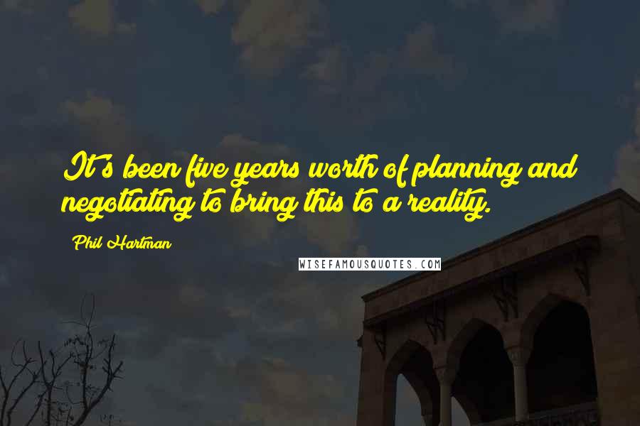 Phil Hartman Quotes: It's been five years worth of planning and negotiating to bring this to a reality.