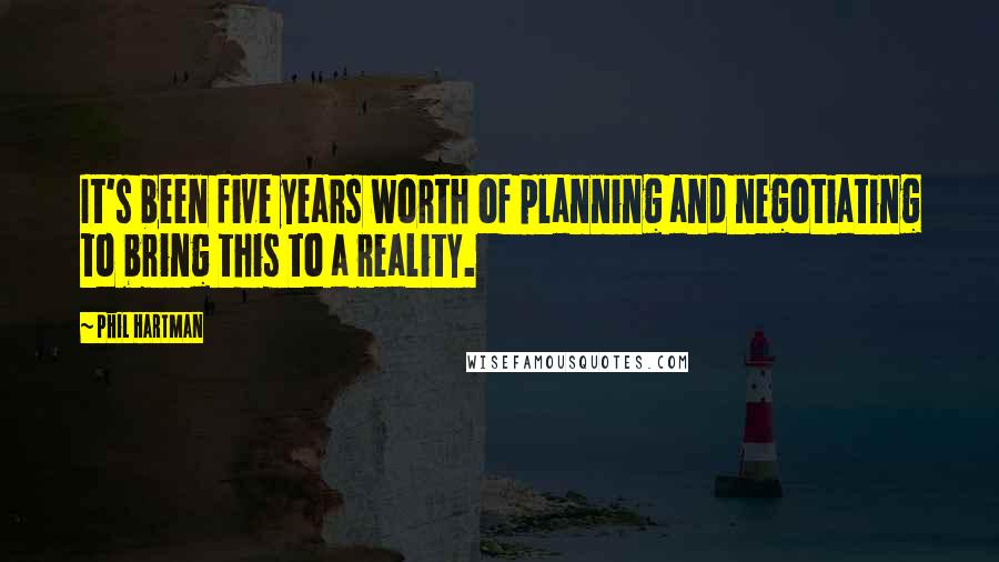 Phil Hartman Quotes: It's been five years worth of planning and negotiating to bring this to a reality.