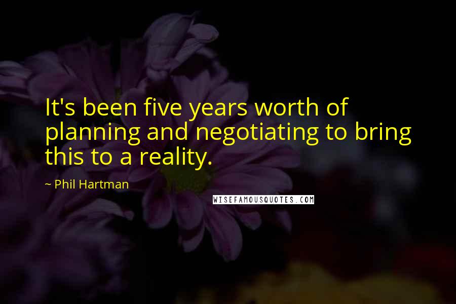 Phil Hartman Quotes: It's been five years worth of planning and negotiating to bring this to a reality.