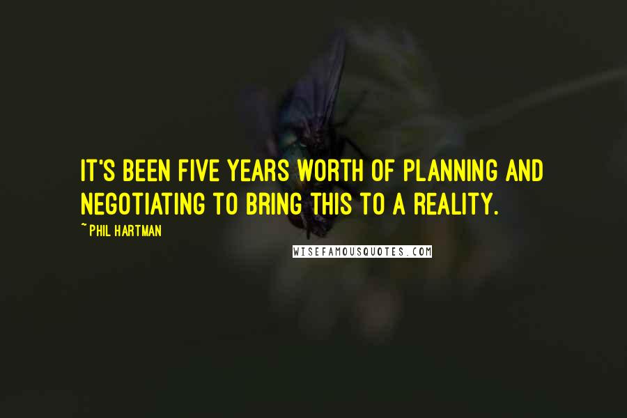 Phil Hartman Quotes: It's been five years worth of planning and negotiating to bring this to a reality.