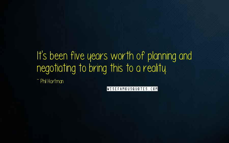 Phil Hartman Quotes: It's been five years worth of planning and negotiating to bring this to a reality.