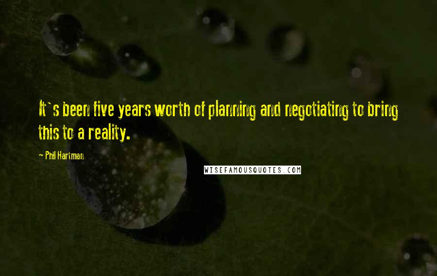 Phil Hartman Quotes: It's been five years worth of planning and negotiating to bring this to a reality.