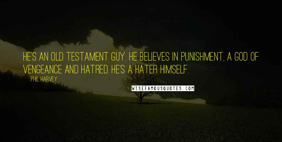 Phil Harvey Quotes: He's an Old Testament guy. He believes in punishment, a God of vengeance and hatred. He's a hater himself.