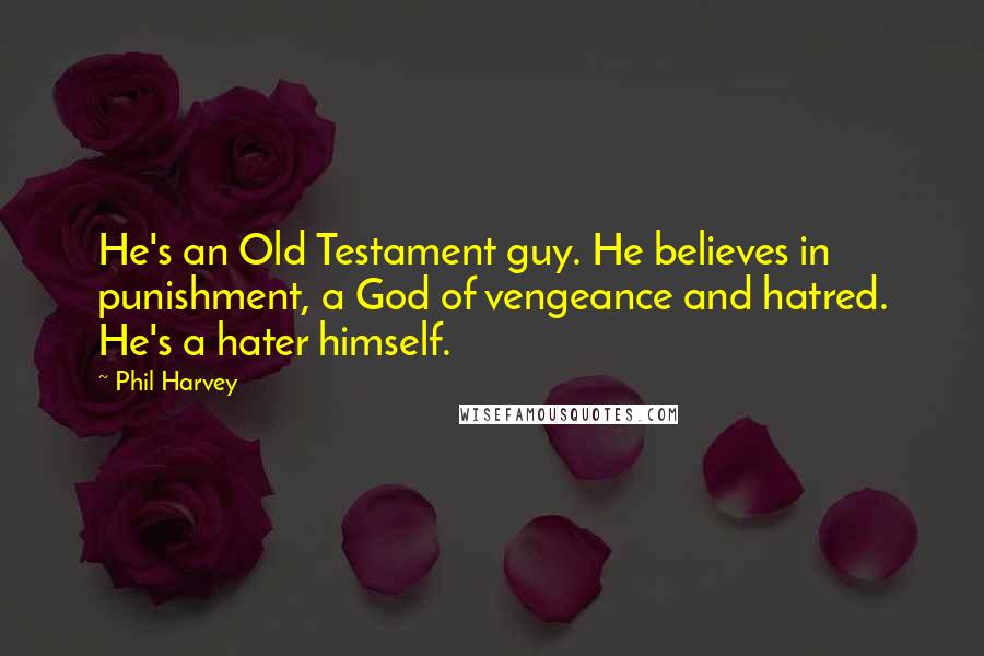 Phil Harvey Quotes: He's an Old Testament guy. He believes in punishment, a God of vengeance and hatred. He's a hater himself.