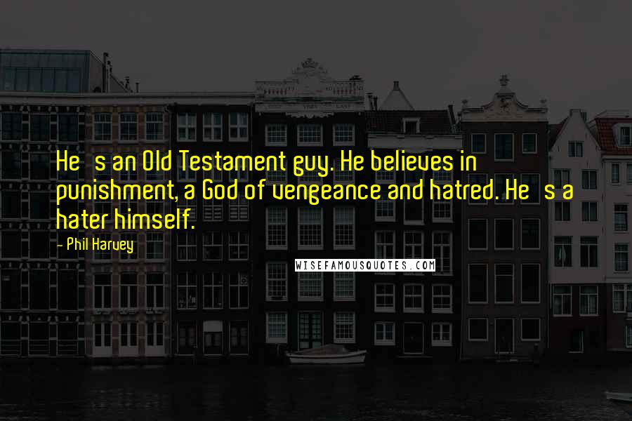 Phil Harvey Quotes: He's an Old Testament guy. He believes in punishment, a God of vengeance and hatred. He's a hater himself.