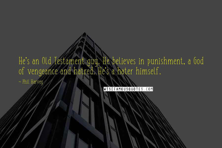 Phil Harvey Quotes: He's an Old Testament guy. He believes in punishment, a God of vengeance and hatred. He's a hater himself.