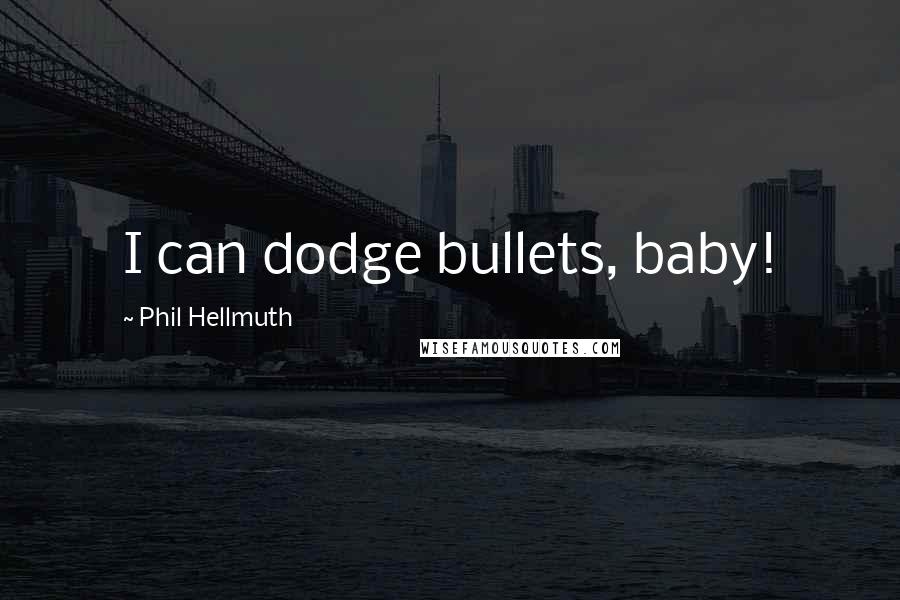 Phil Hellmuth Quotes: I can dodge bullets, baby!
