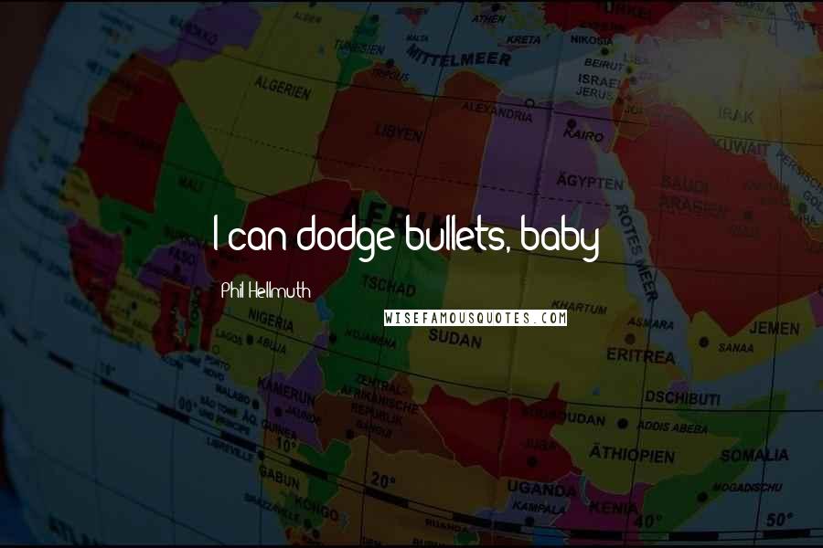 Phil Hellmuth Quotes: I can dodge bullets, baby!