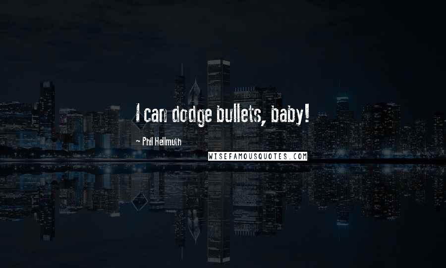 Phil Hellmuth Quotes: I can dodge bullets, baby!