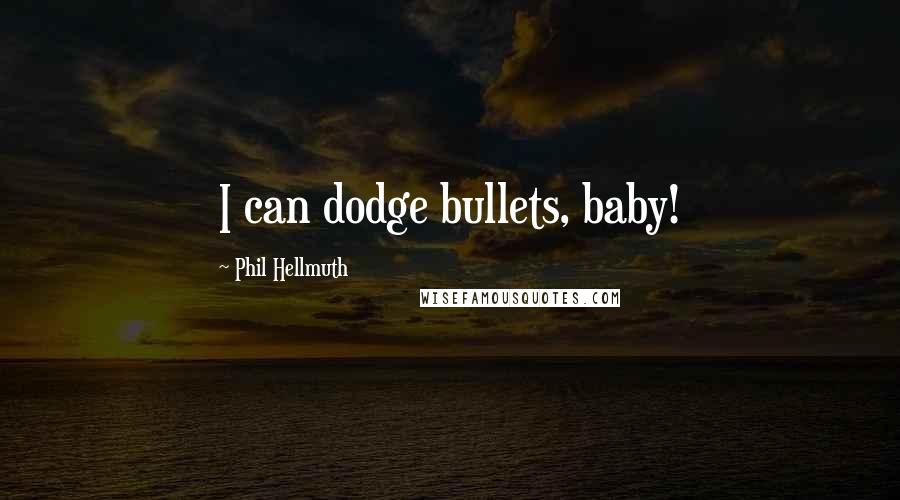 Phil Hellmuth Quotes: I can dodge bullets, baby!