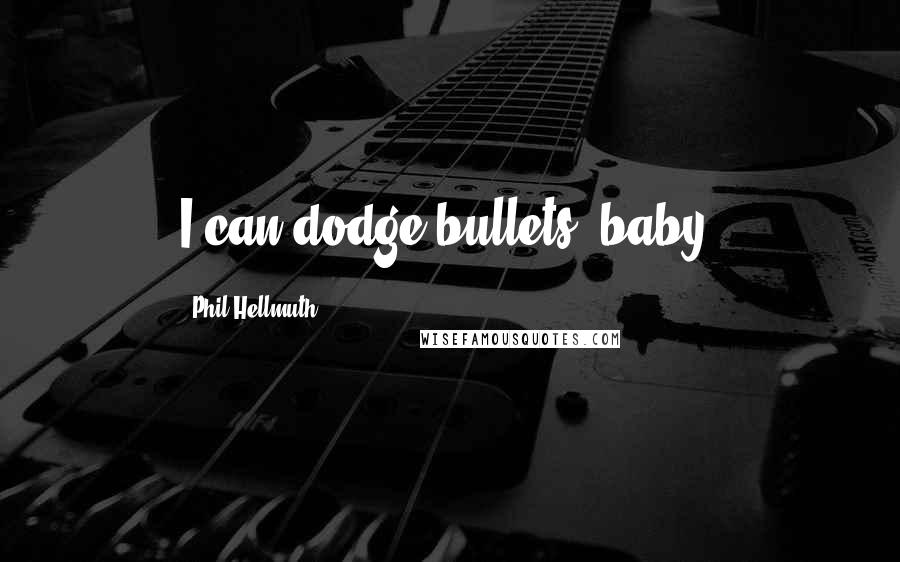 Phil Hellmuth Quotes: I can dodge bullets, baby!