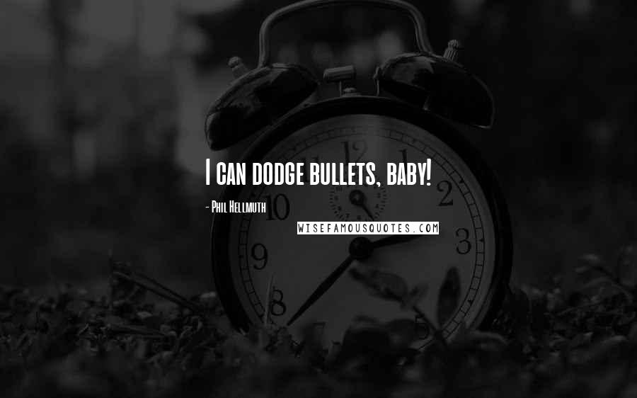 Phil Hellmuth Quotes: I can dodge bullets, baby!