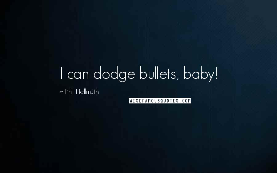 Phil Hellmuth Quotes: I can dodge bullets, baby!
