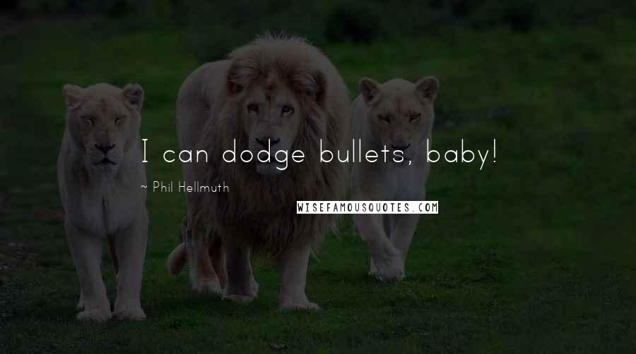 Phil Hellmuth Quotes: I can dodge bullets, baby!