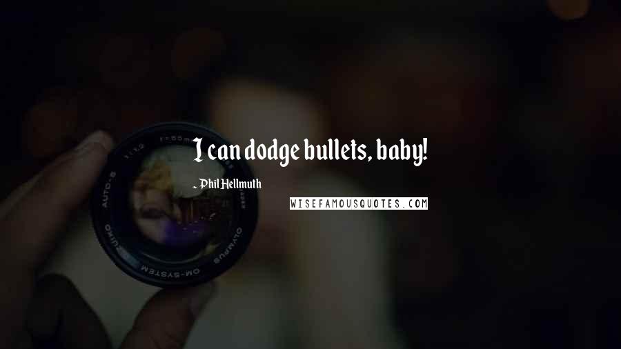 Phil Hellmuth Quotes: I can dodge bullets, baby!