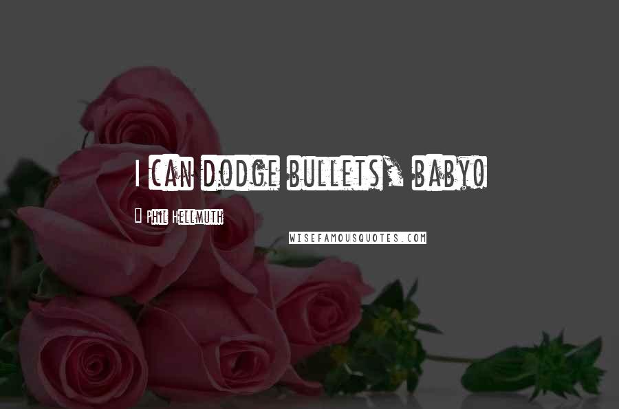 Phil Hellmuth Quotes: I can dodge bullets, baby!