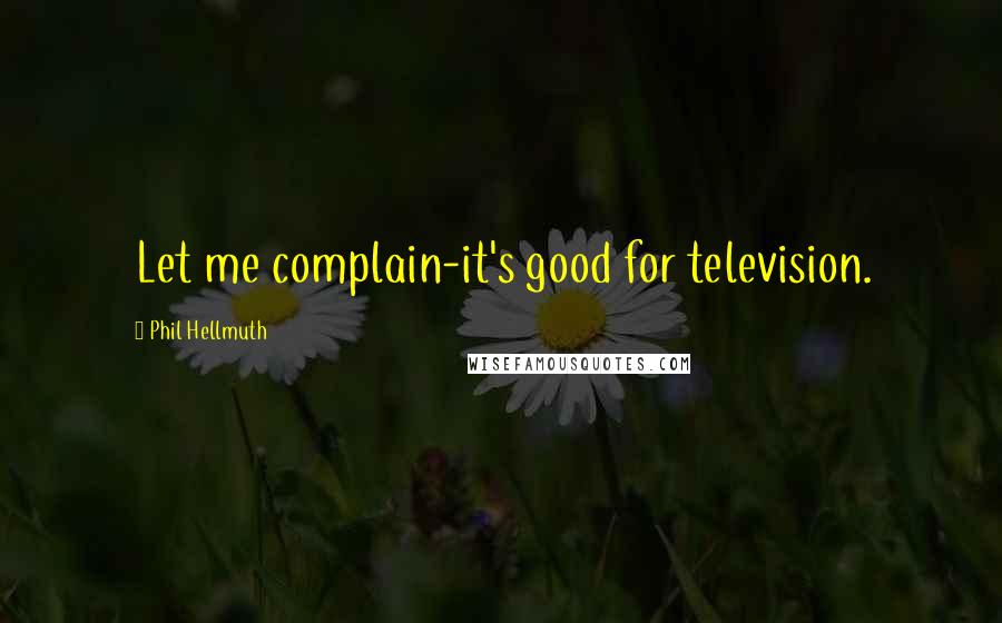 Phil Hellmuth Quotes: Let me complain-it's good for television.