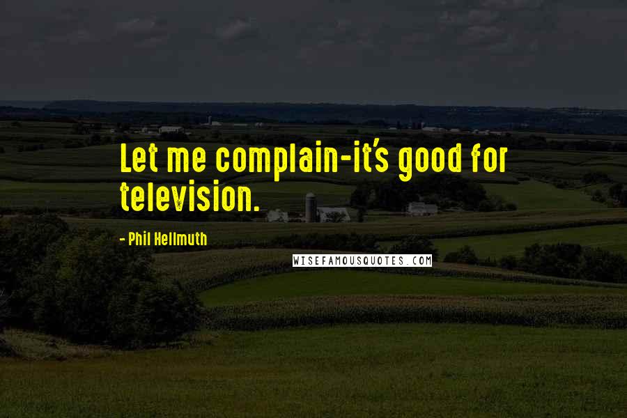 Phil Hellmuth Quotes: Let me complain-it's good for television.