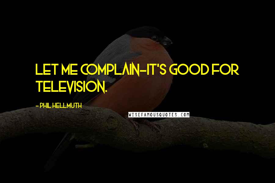 Phil Hellmuth Quotes: Let me complain-it's good for television.